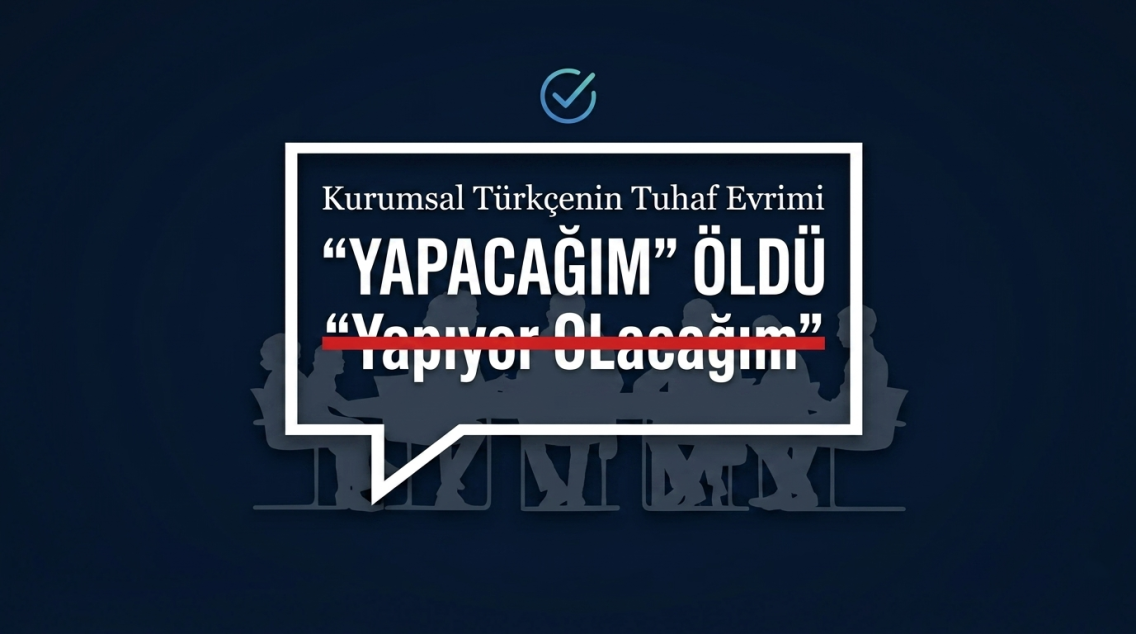 “Yapacağım” ÖLDÜ, “Yapıyor Olacağım” DOĞDU: Kurumsal Türkçenin Tuhaf Evrimi