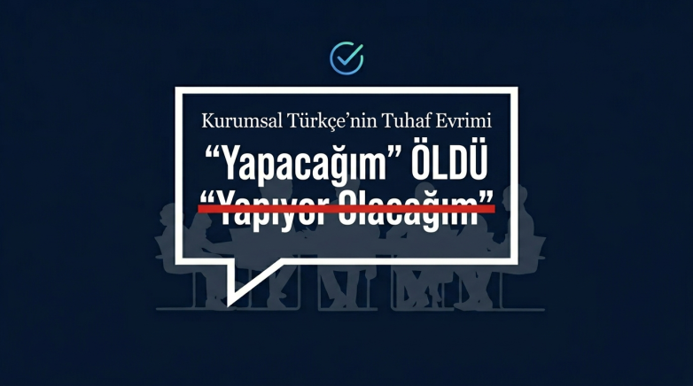 “Yapacağım” ÖLDÜ, “Yapıyor Olacağım” DOĞDU: Kurumsal Türkçe’nin Tuhaf Evrimi